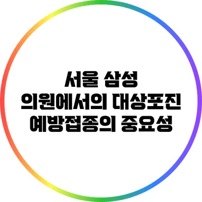 서울 삼성 의원에서의 대상포진 예방접종의 중요성