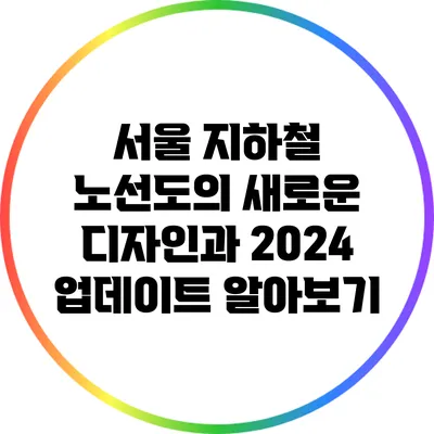 서울 지하철 노선도의 새로운 디자인과 2024 업데이트 알아보기