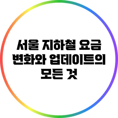 서울 지하철 요금 변화와 업데이트의 모든 것
