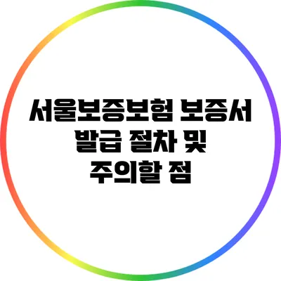 서울보증보험 보증서 발급 절차 및 주의할 점