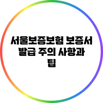 서울보증보험 보증서 발급: 주의 사항과 팁