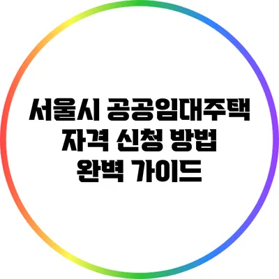 서울시 공공임대주택 자격 신청 방법 완벽 가이드