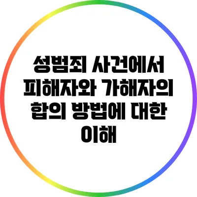성범죄 사건에서 피해자와 가해자의 합의 방법에 대한 이해