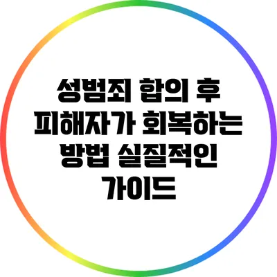 성범죄 합의 후 피해자가 회복하는 방법: 실질적인 가이드