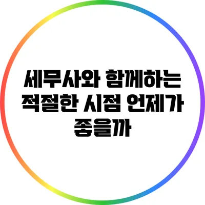 세무사와 함께하는 적절한 시점: 언제가 좋을까?