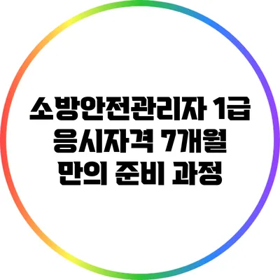 소방안전관리자 1급 응시자격: 7개월 만의 준비 과정