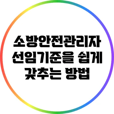 소방안전관리자 선임기준을 쉽게 갖추는 방법