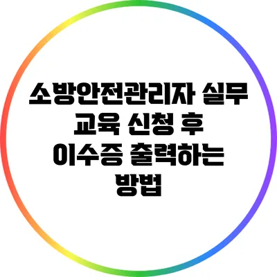 소방안전관리자 실무 교육 신청 후 이수증 출력하는 방법
