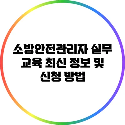 소방안전관리자 실무 교육 최신 정보 및 신청 방법