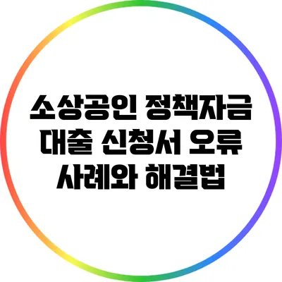 소상공인 정책자금 대출 신청서 오류 사례와 해결법