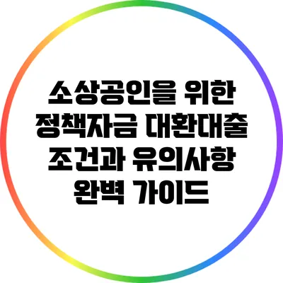 소상공인을 위한 정책자금 대환대출 조건과 유의사항 완벽 가이드