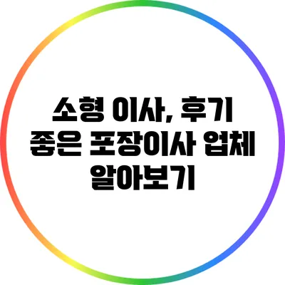 소형 이사, 후기 좋은 포장이사 업체 알아보기