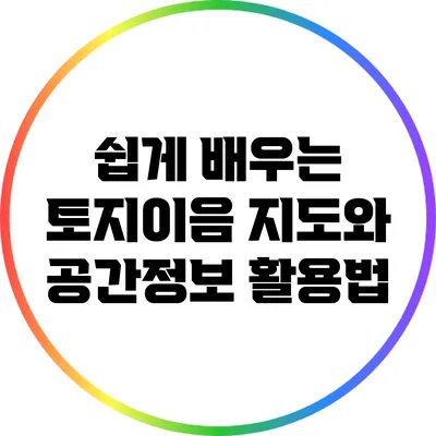 쉽게 배우는 토지이음 지도와 공간정보 활용법