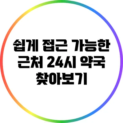 쉽게 접근 가능한 근처 24시 약국 찾아보기