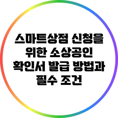 스마트상점 신청을 위한 소상공인 확인서 발급 방법과 필수 조건
