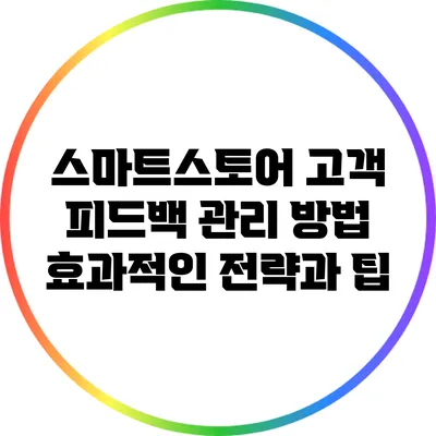 스마트스토어 고객 피드백 관리 방법: 효과적인 전략과 팁