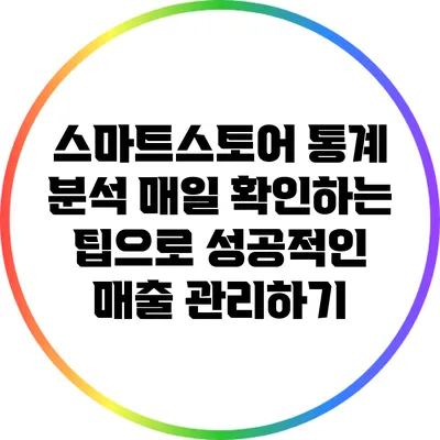 스마트스토어 통계 분석: 매일 확인하는 팁으로 성공적인 매출 관리하기