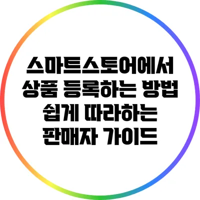 스마트스토어에서 상품 등록하는 방법: 쉽게 따라하는 판매자 가이드