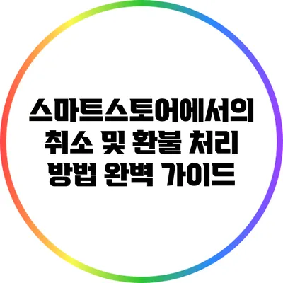 스마트스토어에서의 취소 및 환불 처리 방법 완벽 가이드