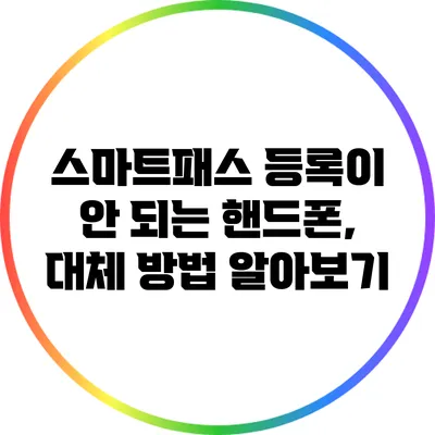 스마트패스 등록이 안 되는 핸드폰, 대체 방법 알아보기
