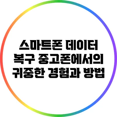 스마트폰 데이터 복구: 중고폰에서의 귀중한 경험과 방법