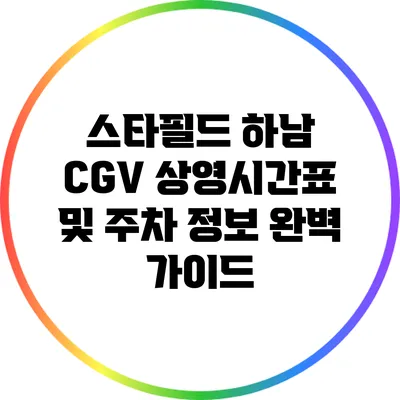 스타필드 하남 CGV 상영시간표 및 주차 정보 완벽 가이드