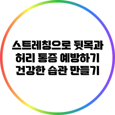 스트레칭으로 뒷목과 허리 통증 예방하기: 건강한 습관 만들기