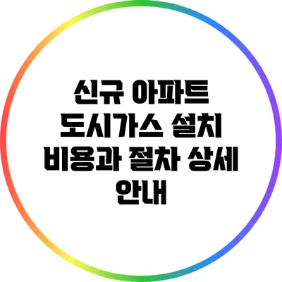 신규 아파트 도시가스 설치 비용과 절차 상세 안내