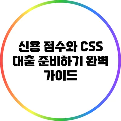 신용 점수와 CSS 대출 준비하기: 완벽 가이드