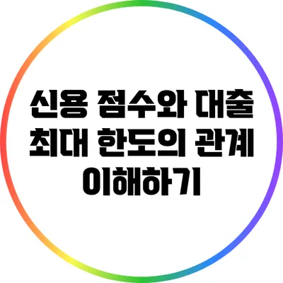 신용 점수와 대출 최대 한도의 관계 이해하기