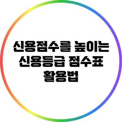 신용점수를 높이는 신용등급 점수표 활용법