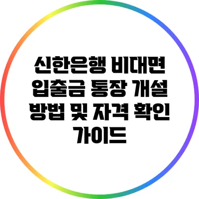 신한은행 비대면 입출금 통장 개설 방법 및 자격 확인 가이드