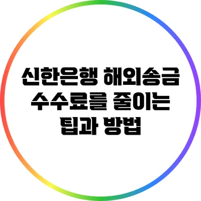 신한은행 해외송금 수수료를 줄이는 팁과 방법