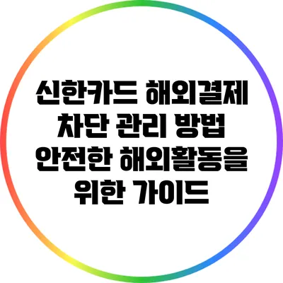 신한카드 해외결제 차단 관리 방법: 안전한 해외활동을 위한 가이드