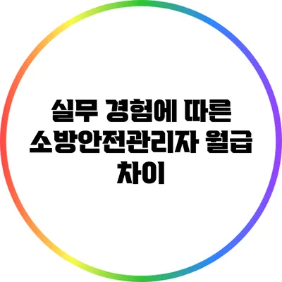 실무 경험에 따른 소방안전관리자 월급 차이