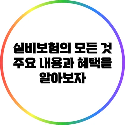 실비보험의 모든 것: 주요 내용과 혜택을 알아보자