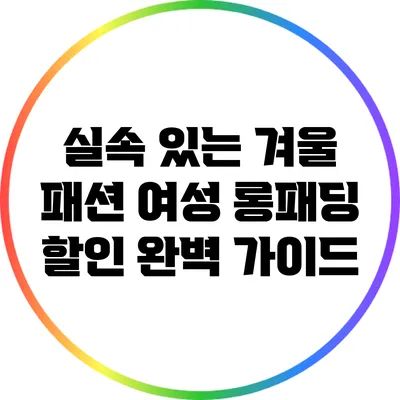 실속 있는 겨울 패션: 여성 롱패딩 할인 완벽 가이드