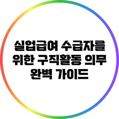 실업급여 수급자를 위한 구직활동 의무 완벽 가이드