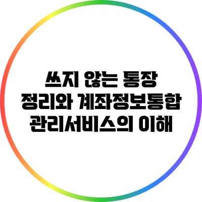 쓰지 않는 통장 정리와 계좌정보통합관리서비스의 이해