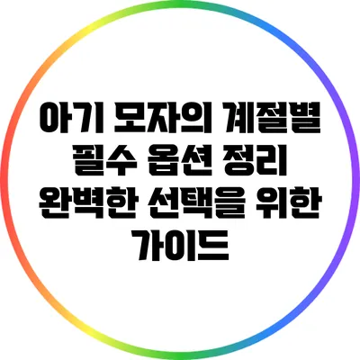 아기 모자의 계절별 필수 옵션 정리: 완벽한 선택을 위한 가이드