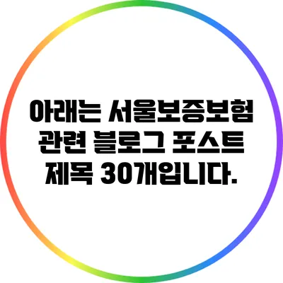 아래는 서울보증보험 관련 블로그 포스트 제목 30개입니다.