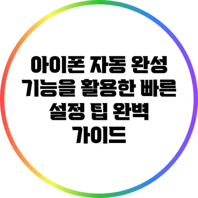 아이폰 자동 완성 기능을 활용한 빠른 설정 팁 완벽 가이드