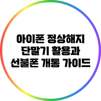 아이폰 정상해지 단말기 활용과 선불폰 개통 가이드
