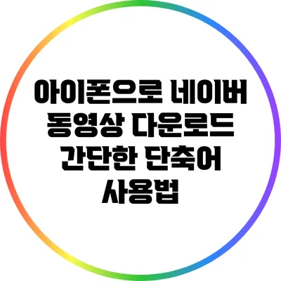 아이폰으로 네이버 동영상 다운로드: 간단한 단축어 사용법