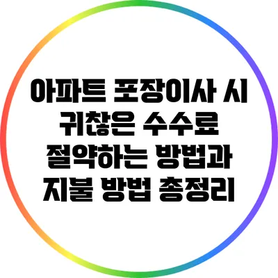 아파트 포장이사 시 귀찮은 수수료 절약하는 방법과 지불 방법 총정리