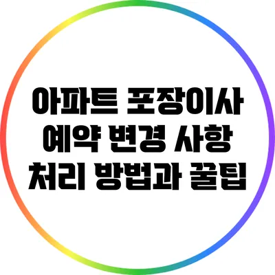 아파트 포장이사 예약 변경 사항 처리 방법과 꿀팁