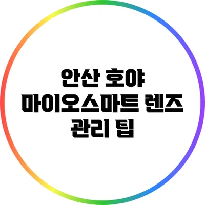 안산 호야 마이오스마트 렌즈 관리 팁