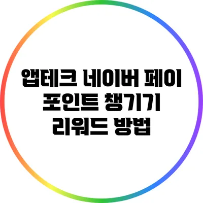 앱테크: 네이버 페이 포인트 챙기기 리워드 방법