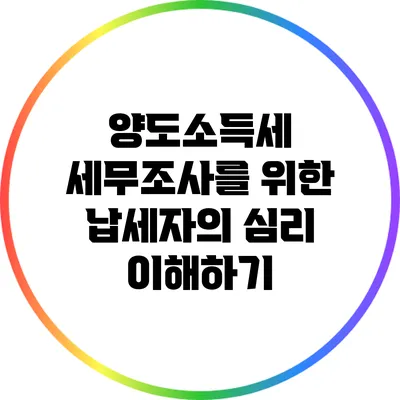 양도소득세 세무조사를 위한 납세자의 심리 이해하기
