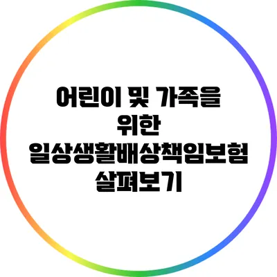 어린이 및 가족을 위한 일상생활배상책임보험 살펴보기